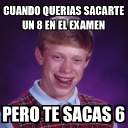 Meme Bad Luck Brian Cuando Querias Sacarte Un 8 En El Examen Pero Te