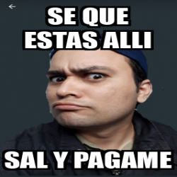 Meme Personalizado Se Que Estas Alli Sal Y Pagame