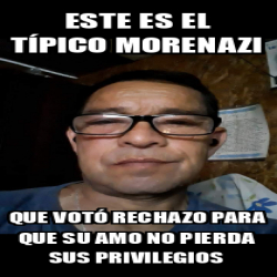 Meme Personalizado Este es el típico morenazi Que votó rechazo para