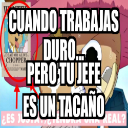 Meme Personalizado Cuando Trabajas Duro Pero Tu Jefe Es Un Taca O