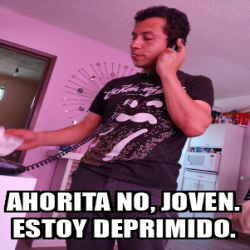 Meme Personalizado Ahorita No Joven Estoy Deprimido