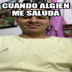 Meme Personalizado Cuando Algien Me Saluda 33097784