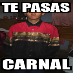 Meme Personalizado Te Pasas Carnal