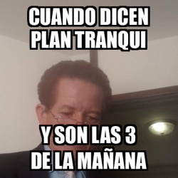 Meme Personalizado Cuando Dicen Plan Tranqui Y Son Las De La Ma Ana