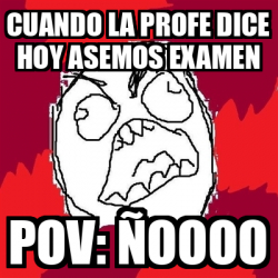 Meme Rage FU Cuando la profe dice hoy asemos examen pov ñoooo 33098567