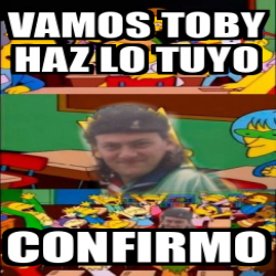 Meme Personalizado Vamos Toby Haz Lo Tuyo Confirmo 33099776