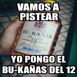 Meme Personalizado Vamos A Pistear Yo Pongo El Bu Ka As Del