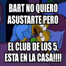 Meme Personalizado Bart No Quiero Asustarte Pero El Club De Los