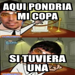 Meme Personalizado Aqui Pondria Mi Copa Si TUVIERA Una 4136566