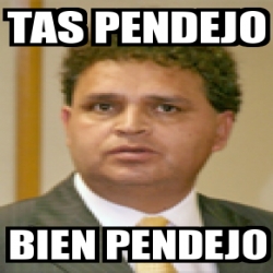 Meme Personalizado Tas Pendejo Bien Pendejo