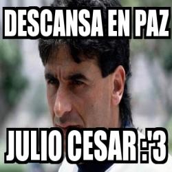 Meme Personalizado Descansa En Paz Julio Cesar