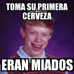 Meme Bad Luck Brian Toma Su Primera Cerveza Eran Miados 4143784