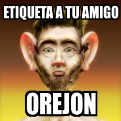 Meme Personalizado ETIQUETA A TU AMIGO OREJON 4147601