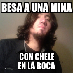 Meme Personalizado Besa A Una Mina Con Chele En La Boca