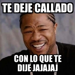 Meme Yo Dawg Te Deje Callado Con Lo Que Te Dije Jajajaj