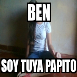 Meme Personalizado Ben Soy Tuya Papito