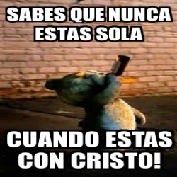 Meme Personalizado Sabes Que Nunca Estas Sola Cuando Estas Con Cristo