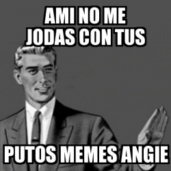 Meme Correction Guy Ami No Me Jodas Con Tus Putos Memes Angie 4221114