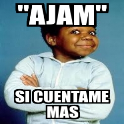 Meme Personalizado Ajam Si Cuentame Mas 4233382