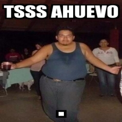 Meme Personalizado Tsss Ahuevo 4252611