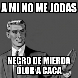 Meme Correction Guy A Mi No Me Jodas Negro De Mierda Olor A Caca