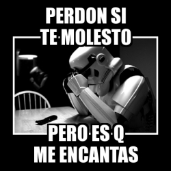 Meme Sad Trooper Perdon Si Te Molesto Pero Es Q Me Encantas 4270890