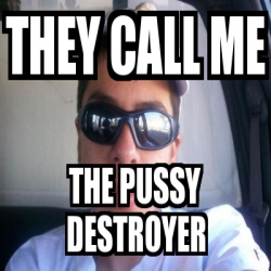 Meme Personalizado They Call Me The Pussy Destroyer