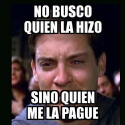 Meme Crying Peter Parker No Busco Quien La Hizo Sino Quien Me La