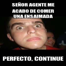 Meme Personalizado - señor agente me acabo de comer una ensaimada