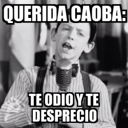 Meme Personalizado Querida Caoba TE ODIO Y TE DESPRECIO 4432450