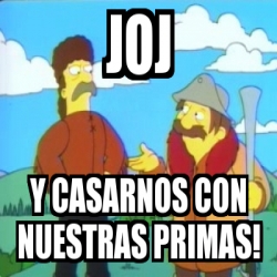 Meme Personalizado Joj Y Casarnos Con Nuestras Primas 4478140