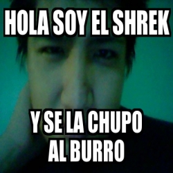 Meme Personalizado Hola Soy El Shrek Y Se La Chupo Al Burro