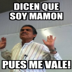 Meme Personalizado Dicen Que Soy Mamon Pues Me Vale