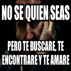 Meme Personalizado No Se Quien Seas Pero Te Buscare Te Encontrare Y