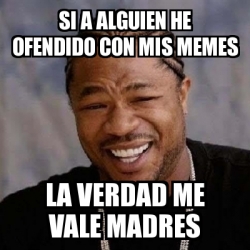 Meme Yo Dawg Si A Alguien He Ofendido Con Mis Memes La Verdad Me Vale