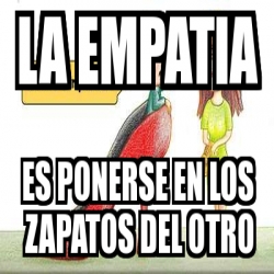 Meme Personalizado LA EMPATIA ES PONERSE EN LOS ZAPATOS DEL OTRO