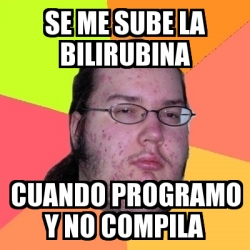 Meme Friki Se Me Sube La Bilirubina Cuando Programo Y No Compila