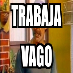 Meme Personalizado TRABAJA VAGO 4758681