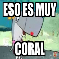 Meme Personalizado Eso Es Muy Coral 4775492