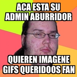 Meme Friki Aca Esta Su Admin Aburridor Quieren Imagene Gifs Queridoos