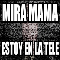 Meme Personalizado Mira Mama Estoy En La Tele 4095250