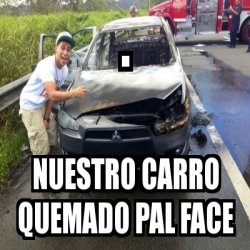 Meme Personalizado Nuestro Carro Quemado Pal Face