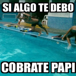 Meme Personalizado Si Algo Te Debo Cobrate Papi