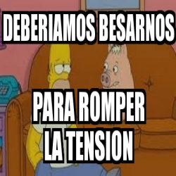 Meme Personalizado Deberiamos Besarnos Para Romper La Tension