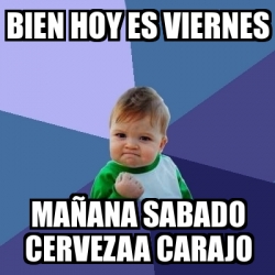 Meme Bebe Exitoso Bien Hoy Es Viernes Ma Ana Sabado Cervezaa Carajo