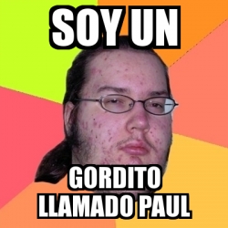 Meme Friki Soy Un Gordito Llamado Paul 5351945