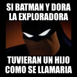 Meme Disapproving Batman Si Batman Y Dora La Exploradora Tuvieran Un