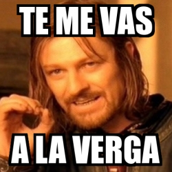 Meme Boromir Te Me Vas A La Verga 5522479