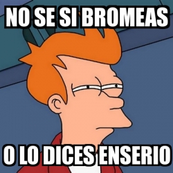 Meme Futurama Fry No Se Si Bromeas O Lo Dices Enserio