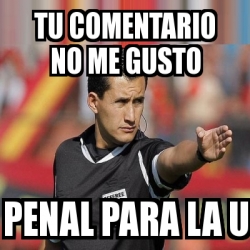 Meme Personalizado Tu Comentario No Me Gusto Penal Para La U